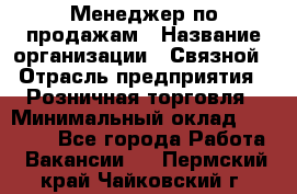 Менеджер по продажам › Название организации ­ Связной › Отрасль предприятия ­ Розничная торговля › Минимальный оклад ­ 24 000 - Все города Работа » Вакансии   . Пермский край,Чайковский г.